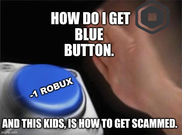Scam button i guess | HOW DO I GET; BLUE BUTTON. -1 ROBUX; AND THIS KIDS, IS HOW TO GET SCAMMED. | image tagged in memes,blank nut button | made w/ Imgflip meme maker