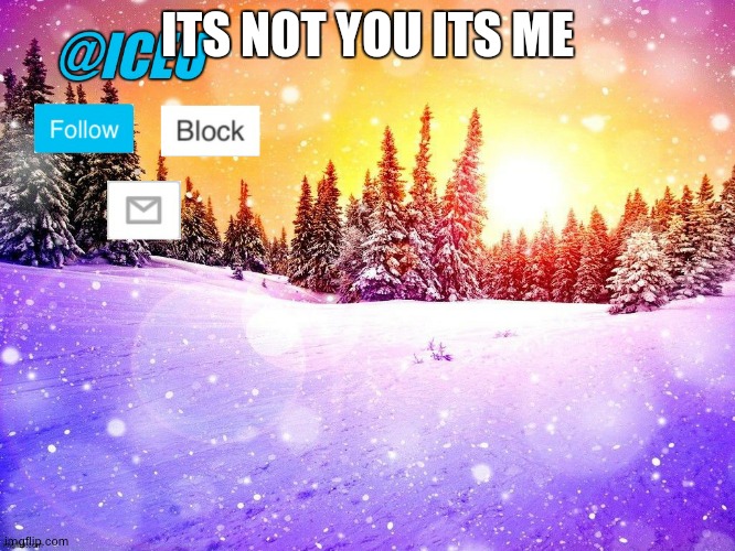 @Iceu Template | ITS NOT YOU ITS ME | image tagged in iceu template | made w/ Imgflip meme maker