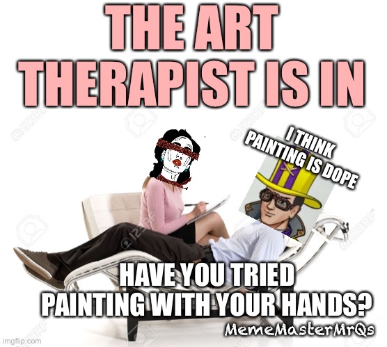 MichelleNFT23 | THE ART THERAPIST IS IN; I THINK PAINTING IS DOPE; HAVE YOU TRIED PAINTING WITH YOUR HANDS? MemeMasterMrQs | image tagged in therapist,funny memes | made w/ Imgflip meme maker