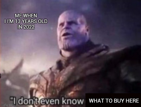 I don’t even know | ME WHEN I I'M 13 YEARS OLD
IN 2022; WHAT TO BUY HERE | image tagged in i don t even know | made w/ Imgflip meme maker