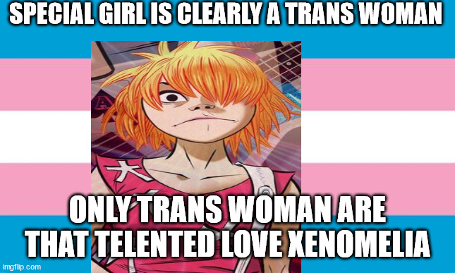 a transgender meme by xeno kallum | SPECIAL GIRL IS CLEARLY A TRANS WOMAN; ONLY TRANS WOMAN ARE THAT TELENTED LOVE XENOMELIA | image tagged in memes | made w/ Imgflip meme maker