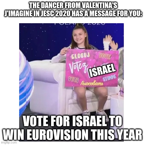 I want Michael Ben David from Israel, Cornelia from Sweden, Kalush from Ukraine or Konstrakta from Serbia to win Eurovision 2022 | THE DANCER FROM VALENTINA'S J'IMAGINE IN JESC 2020 HAS A MESSAGE FOR YOU:; ISRAEL; VOTE FOR ISRAEL TO WIN EUROVISION THIS YEAR | image tagged in memes,eurovision,israel,serbia,sweden,winner | made w/ Imgflip meme maker