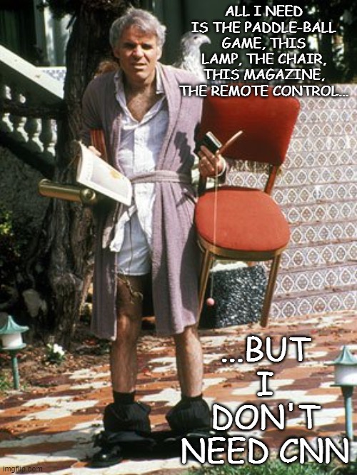 The jerk all I need | ALL I NEED IS THE PADDLE-BALL GAME, THIS LAMP, THE CHAIR, THIS MAGAZINE, THE REMOTE CONTROL... ...BUT I DON'T NEED CNN | image tagged in the jerk all i need | made w/ Imgflip meme maker