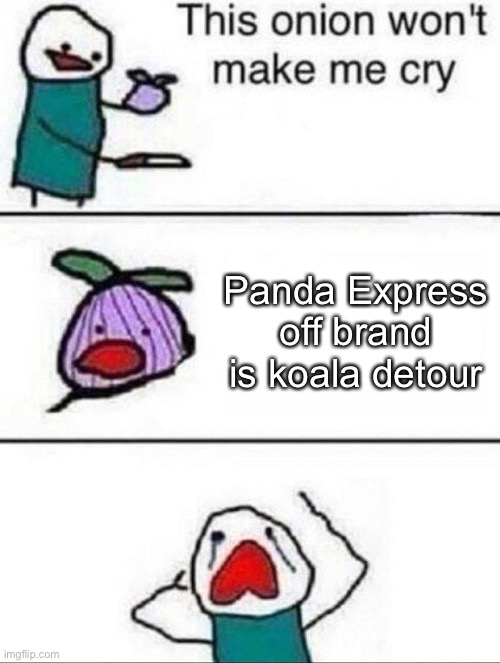 Nowadays it’s all off brand | Panda Express off brand is koala detour | image tagged in this onion wont make me cry | made w/ Imgflip meme maker