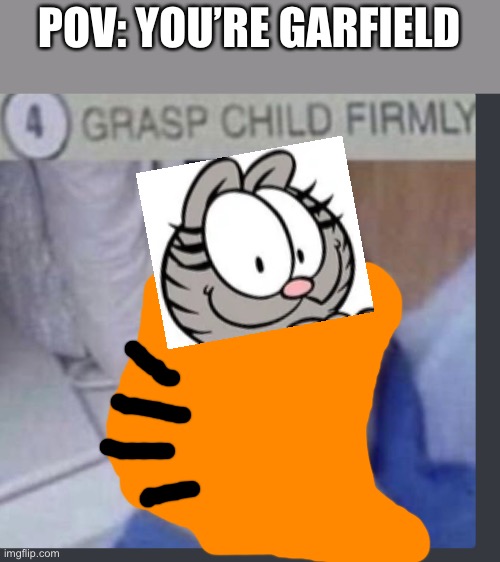 Nermal is no more | POV: YOU’RE GARFIELD | image tagged in grasp child firmly,garfield,yeet,oh wow are you actually reading these tags,stop reading the tags | made w/ Imgflip meme maker