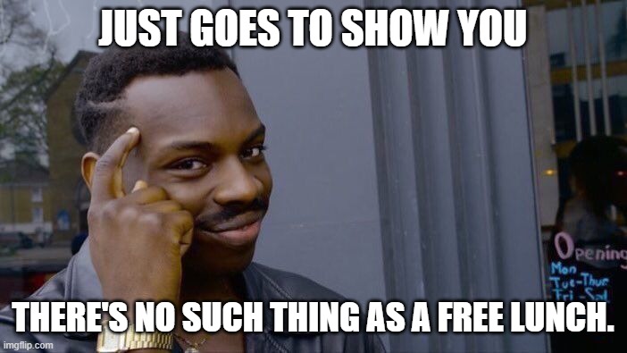 Roll Safe Think About It Meme | JUST GOES TO SHOW YOU THERE'S NO SUCH THING AS A FREE LUNCH. | image tagged in memes,roll safe think about it | made w/ Imgflip meme maker