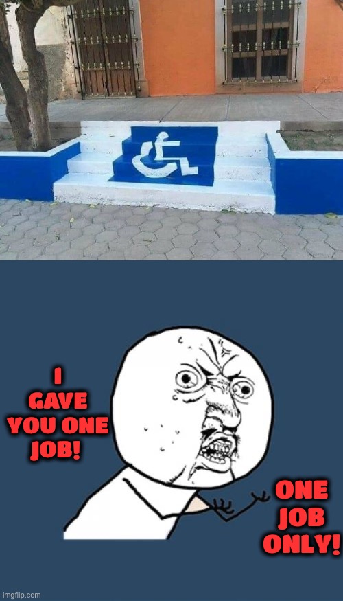 The wheelchair would have to defy physics | I GAVE YOU ONE JOB! ONE JOB ONLY! | image tagged in memes,y u no,funny,you had one job,wheelchair,stairs | made w/ Imgflip meme maker
