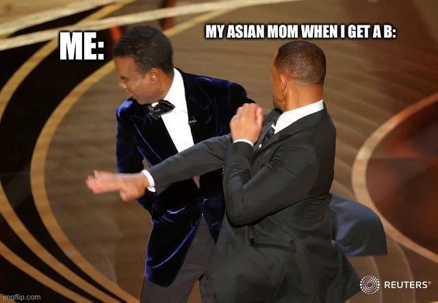 The pain... | MY ASIAN MOM WHEN I GET A B:; ME: | image tagged in will smith punching chris rock | made w/ Imgflip meme maker