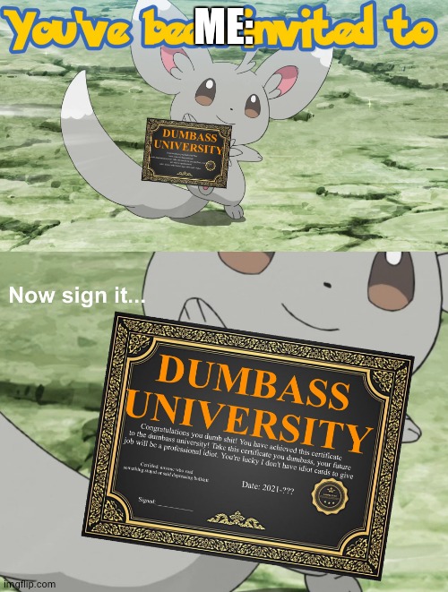 You've been invited to dumbass university | ME: | image tagged in you've been invited to dumbass university | made w/ Imgflip meme maker
