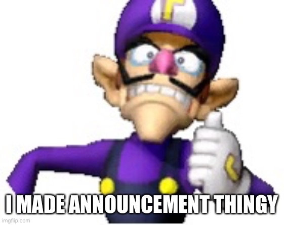 Wah | I MADE ANNOUNCEMENT THINGY | image tagged in funny69 moment | made w/ Imgflip meme maker