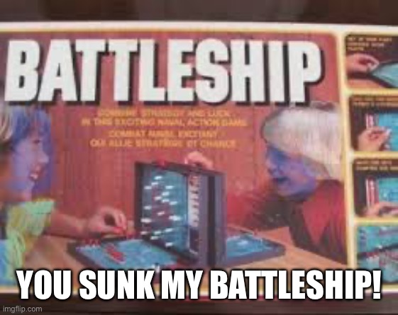 You sank my battleship | YOU SUNK MY BATTLESHIP! | image tagged in you sank my battleship | made w/ Imgflip meme maker