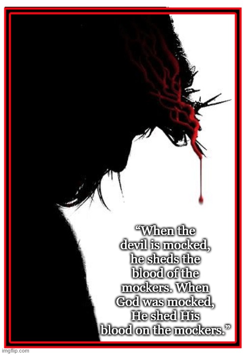 Good Friday | “When the devil is mocked, he sheds the blood of the mockers. When God was mocked, He shed His blood on the mockers.” | image tagged in good friday,forgiveness | made w/ Imgflip meme maker