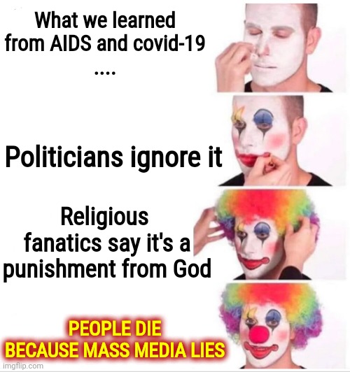 Will We Ever Learn That Politicians Just Lie | What we learned from AIDS and covid-19
 .... Politicians ignore it; Religious  fanatics say it's a punishment from God; PEOPLE DIE BECAUSE MASS MEDIA LIES | image tagged in memes,clown applying makeup,inevitable,the future is looking bleak my friend,peace on earth,human race | made w/ Imgflip meme maker