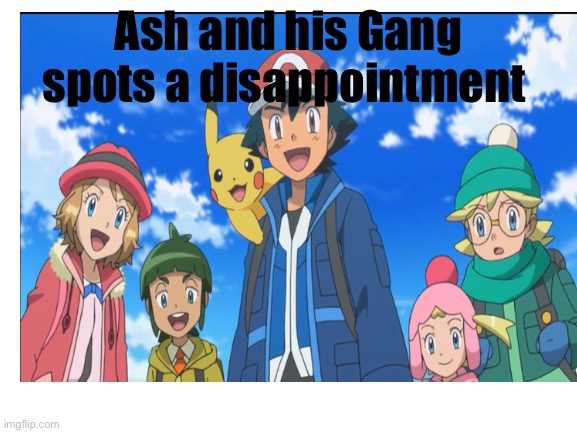 L+Ratio+bozo | Ash and his Gang spots a disappointment | image tagged in blank white template,pokemon,dissapointed,memes,your mom,barney will eat all of your delectable biscuits | made w/ Imgflip meme maker