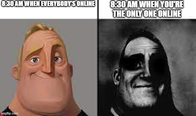 :") | 8:30 AM WHEN EVERYBODY'S ONLINE; 8:30 AM WHEN YOU'RE THE ONLY ONE ONLINE | image tagged in normal and dark mr incredibles | made w/ Imgflip meme maker