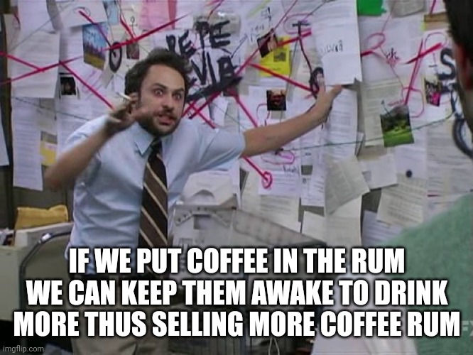 Charlie Conspiracy (Always Sunny in Philidelphia) | IF WE PUT COFFEE IN THE RUM WE CAN KEEP THEM AWAKE TO DRINK MORE THUS SELLING MORE COFFEE RUM | image tagged in charlie conspiracy always sunny in philidelphia | made w/ Imgflip meme maker