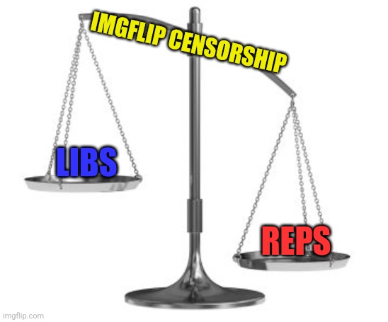scales of justice | IMGFLIP CENSORSHIP; LIBS; REPS | image tagged in scales of justice | made w/ Imgflip meme maker