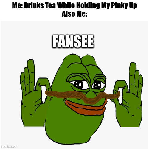 A Picture I Made Today, Wanted To Use It Here. | Me: Drinks Tea While Holding My Pinky Up
Also Me:; FANSEE | image tagged in memes,fun stream | made w/ Imgflip meme maker