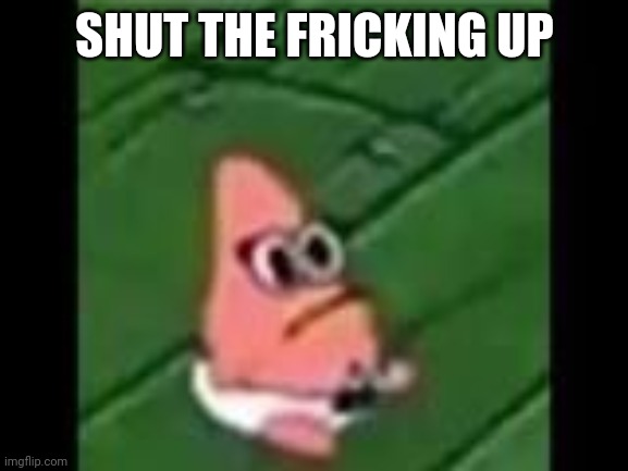 baby patrick | SHUT THE FRICKING UP | image tagged in baby patrick | made w/ Imgflip meme maker