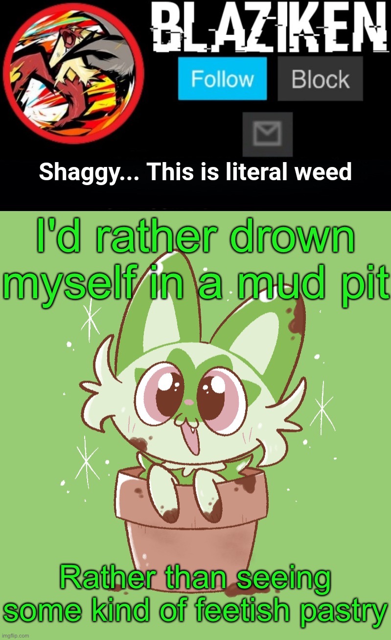 Blaziken sprigatito temp | I'd rather drown myself in a mud pit; Rather than seeing some kind of feetish pastry | image tagged in blaziken sprigatito temp | made w/ Imgflip meme maker