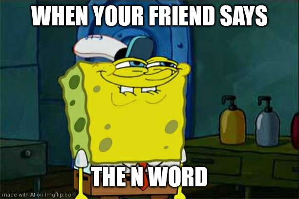 Way to go, AI... | WHEN YOUR FRIEND SAYS; THE N WORD | image tagged in memes,don't you squidward | made w/ Imgflip meme maker