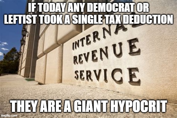 IRS |  IF TODAY ANY DEMOCRAT OR LEFTIST TOOK A SINGLE TAX DEDUCTION; THEY ARE A GIANT HYPOCRIT | image tagged in irs | made w/ Imgflip meme maker