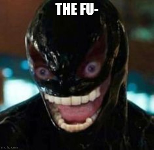 2020 venom | THE FU- | image tagged in 2020 venom | made w/ Imgflip meme maker