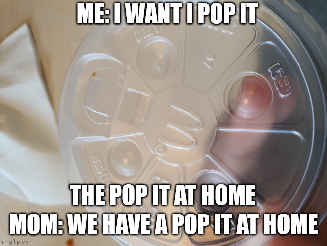 That's a bottle lid not a pop it | ME: I WANT I POP IT; MOM: WE HAVE A POP IT AT HOME; THE POP IT AT HOME | image tagged in at home | made w/ Imgflip meme maker