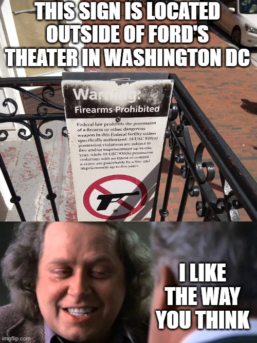 Nice Shot | THIS SIGN IS LOCATED OUTSIDE OF FORD'S THEATER IN WASHINGTON DC; I LIKE THE WAY YOU THINK | image tagged in funny signs | made w/ Imgflip meme maker