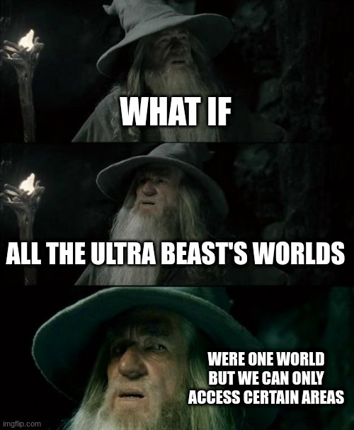 I just randomly thought of this while listening to their theme | WHAT IF; ALL THE ULTRA BEAST'S WORLDS; WERE ONE WORLD BUT WE CAN ONLY ACCESS CERTAIN AREAS | image tagged in memes,confused gandalf,pokemon | made w/ Imgflip meme maker