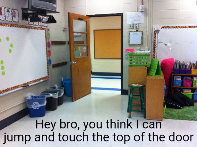 Hey bro, you think I can jump and touch the top of the door | image tagged in memes | made w/ Imgflip meme maker