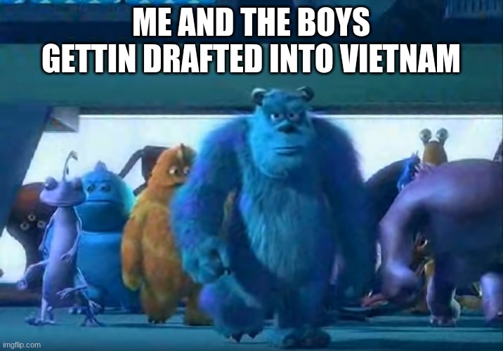 I saw this on the internet one day and am carrying on the legacy |  ME AND THE BOYS GETTIN DRAFTED INTO VIETNAM | image tagged in me and the boys,legacy,vietnam,draft,me and the boys htf | made w/ Imgflip meme maker