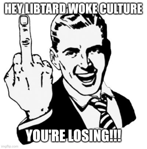 1950s Middle Finger | HEY LIBTARD WOKE CULTURE; YOU'RE LOSING!!! | image tagged in memes,1950s middle finger | made w/ Imgflip meme maker