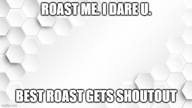 Rostid | ROAST ME. I DARE U. BEST ROAST GETS SHOUTOUT | image tagged in funny memes,funny,roasted,fun,roast,lol | made w/ Imgflip meme maker