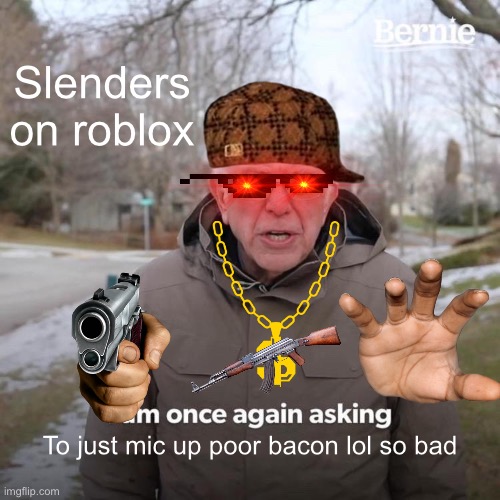 MIC UP | Slenders on roblox; To just mic up poor bacon lol so bad | image tagged in memes,bernie i am once again asking for your support | made w/ Imgflip meme maker