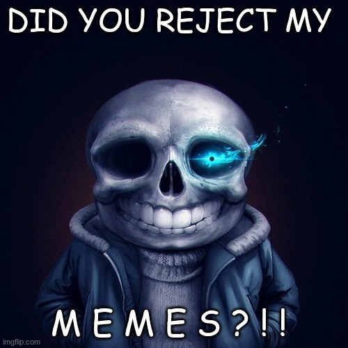 cursed sans | DID YOU REJECT MY; M E M E S ? ! ! | image tagged in sans | made w/ Imgflip meme maker