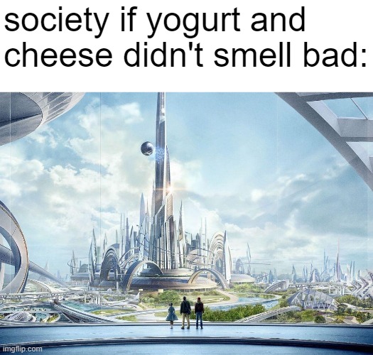 This would be society if- | society if yogurt and cheese didn't smell bad: | image tagged in this would be society if-,food,dairy queen,the future world if,society,memes | made w/ Imgflip meme maker