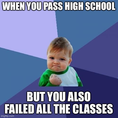 Yes! | WHEN YOU PASS HIGH SCHOOL; BUT YOU ALSO FAILED ALL THE CLASSES | image tagged in memes,success kid | made w/ Imgflip meme maker