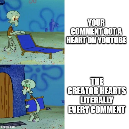 Don't get your hopes up | YOUR COMMENT GOT A HEART ON YOUTUBE; THE CREATOR HEARTS LITERALLY EVERY COMMENT | image tagged in squidward chair,youtube | made w/ Imgflip meme maker
