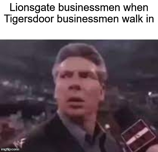 x when x walks in | Lionsgate businessmen when Tigersdoor businessmen walk in | image tagged in x when x walks in,memes,funny memes,dank memes,funny | made w/ Imgflip meme maker