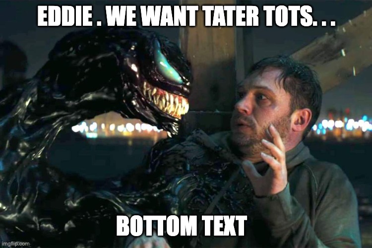 "EDDIE! we are drunk!" and "ketchup"...the voice actor for venom should get a damn raise | EDDIE . WE WANT TATER TOTS. . . BOTTOM TEXT | image tagged in venom meme | made w/ Imgflip meme maker