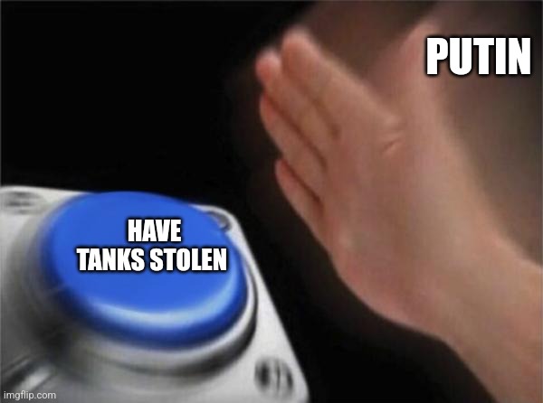 True | PUTIN; HAVE TANKS STOLEN | image tagged in memes,blank nut button | made w/ Imgflip meme maker