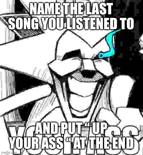 Up your ass majin sonic | NAME THE LAST SONG YOU LISTENED TO; AND PUT “ UP YOUR ASS “ AT THE END | image tagged in up your ass majin sonic | made w/ Imgflip meme maker