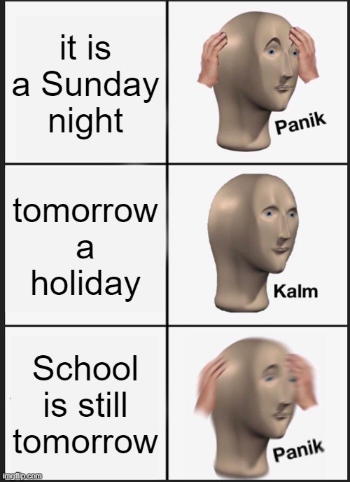 Panik Kalm Panik Meme | it is a Sunday night; tomorrow a holiday; School is still tomorrow | image tagged in memes,panik kalm panik | made w/ Imgflip meme maker