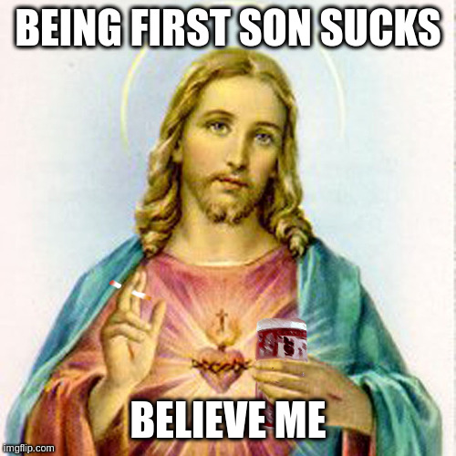 Jesus with beer | BEING FIRST SON SUCKS; BELIEVE ME | image tagged in jesus with beer | made w/ Imgflip meme maker