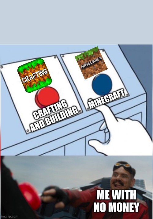 CRAFTING AND BUILDING I CHOOSE YOU!!!11!1!! | MINECRAFT; CRAFTING AND BUILDING; ME WITH NO MONEY | image tagged in robotnik pressing red button | made w/ Imgflip meme maker