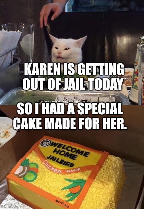 KAREN IS GETTING OUT OF JAIL TODAY; SO I HAD A SPECIAL CAKE MADE FOR HER. | image tagged in smudge the cat,woman yelling at cat | made w/ Imgflip meme maker