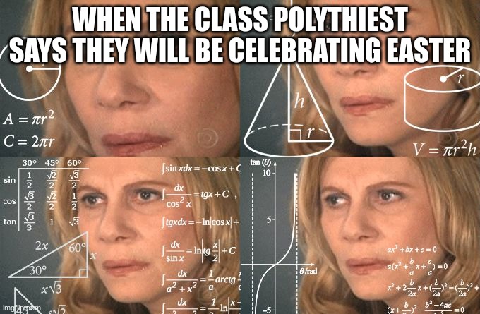 it's happened before | WHEN THE CLASS POLYTHEIST SAYS THEY WILL BE CELEBRATING EASTER | image tagged in calculating meme | made w/ Imgflip meme maker