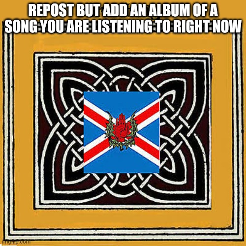 REPOST BUT ADD AN ALBUM OF A SONG YOU ARE LISTENING TO RIGHT NOW | made w/ Imgflip meme maker