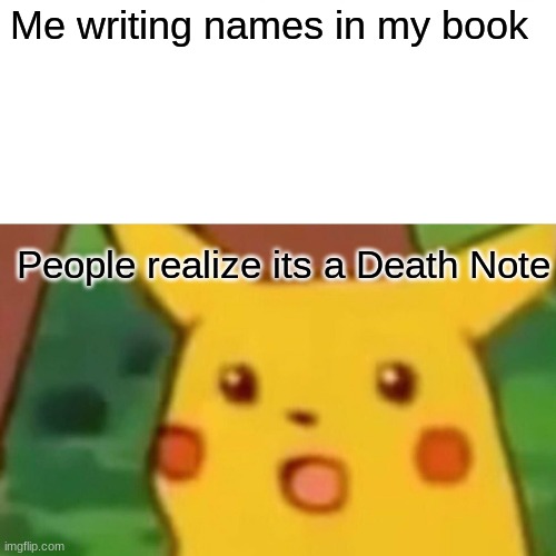 Deathnote | Me writing names in my book; People realize its a Death Note | image tagged in memes,surprised pikachu | made w/ Imgflip meme maker
